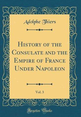 History of the Consulate and the Empire of France Under Napoleon, Vol. 3 (Classic Reprint)