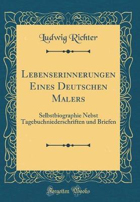 Lebenserinnerungen Eines Deutschen Malers: Selbstbiographie Nebst Tagebuchniederschriften und Briefen (Classic Reprint)