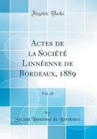 Actes de la SociA (c)tA (c) LinnA (c)enne de Bordeaux, 1889, Vol. 43 (Classic Reprint)