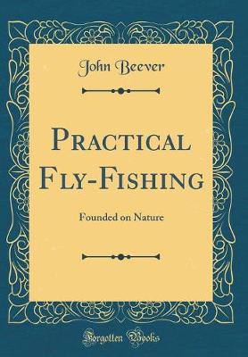 Practical Fly-Fishing: Founded on Nature (Classic Reprint)