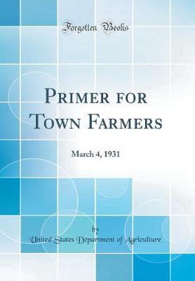 Primer for Town Farmers: March 4, 1931 (Classic Reprint)