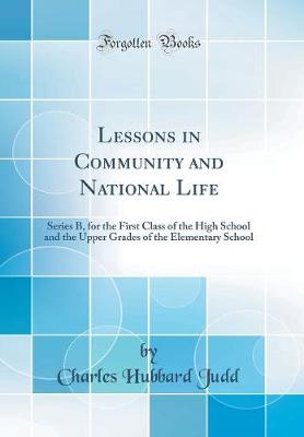 Lessons in Community and National Life: Series B, for the First Class of the High School and the Upper Grades of the Elementary School (Classic Reprint)