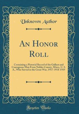 An Honor Roll: Containing a Pictorial Record of the Gallant and Courageous Men From Nobles County, Minn;, U. S. A., Who Served in the Great War, 1917-1918-1919 (Classic Reprint)