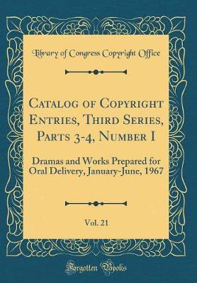 Catalog of Copyright Entries, Third Series, Parts 3-4, Number I, Vol. 21: Dramas and Works Prepared for Oral Delivery, January-June, 1967 (Classic Reprint)