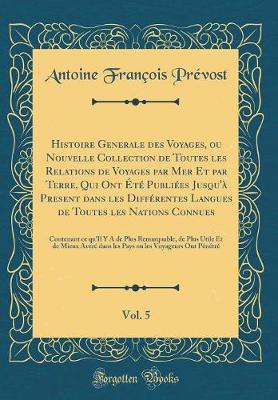 Histoire Generale des Voyages, ou Nouvelle Collection de Toutes les Relations de Voyages par Mer Et par Terre, Qui Ont Ete Publiees Jusqu'a Present dans les Differentes Langues de Toutes les Nations Connues, Vol. 5: Contenant ce qu'Il Y A de Plus Remarqua