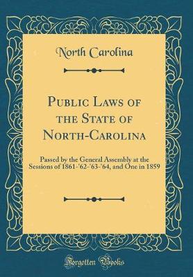 Public Laws of the State of North-Carolina: Passed by the General Assembly at the Sessions of 1861-'62-'63-'64, and One in 1859 (Classic Reprint)