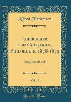 Jahrbuecher fuer Classische Philologie, 1878-1879, Vol. 10: Supplementband (Classic Reprint)