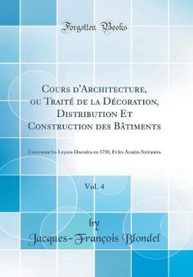 Cours d'Architecture, ou Traite de la Decoration, Distribution Et Construction des Batiments, Vol. 4: Contenant les Lecons Donnees en 1750, Et les Annees Suivantes (Classic Reprint)