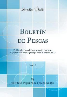 BoletA n de Pescas, Vol. 3: Publicado Con el Concurso del Instituto EspaA+/-ol de OceanografA a; Enero-Febrero, 1918 (Classic Reprint)