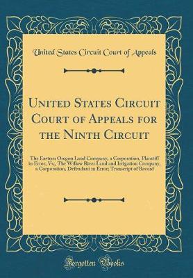 United States Circuit Court of Appeals for the Ninth Circuit: The Eastern Oregon Land Company, a Corporation, Plaintiff in Error, Vs;, The Willow River Land and Irrigation Company, a Corporation, Defendant in Error; Transcript of Record (Classic Reprint)