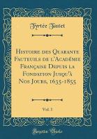 Histoire des Quarante Fauteuils de l'AcadA (c)mie FranAaise Depuis la Fondation Jusqu'A  Nos Jours, 1635-1855, Vol. 3 (Classic Reprint)