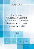 Nova Acta Academiae Caesareae Leopoldino-Carolinae Germanicae Naturae Curiosorum, 1887, Vol. 51 (Classic Reprint)