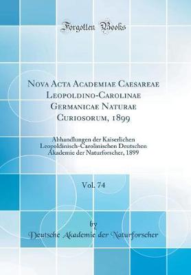 Nova ACTA Academiae Caesareae Leopoldino-Carolinae Germanicae Naturae Curiosorum, 1899, Vol. 74