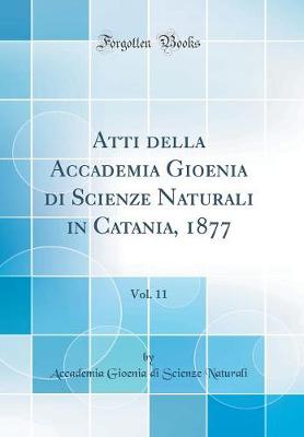 Atti della Accademia Gioenia di Scienze Naturali in Catania, 1877, Vol. 11 (Classic Reprint)