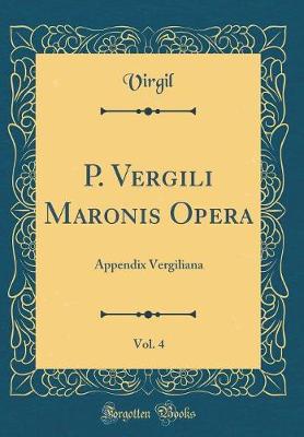 P. Vergili Maronis Opera, Vol. 4: Appendix Vergiliana (Classic Reprint)