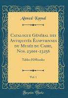 Catalogue General des Antiquites Egyptiennes du Musee du Caire, Nos. 23001-23256, Vol. 1: Tables d'Offrandes (Classic Reprint)