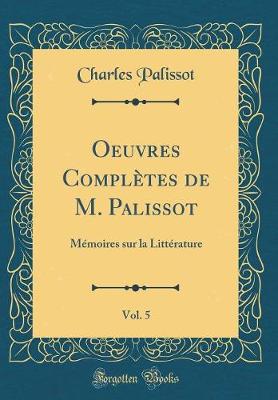 Oeuvres Completes de M. Palissot, Vol. 5: Memoires sur la Litterature (Classic Reprint)