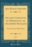 Oeuvres ComplAtes de Marmontel, de lAcadA (c)mie FranAaise, Vol. 9: OrnA (c)e de Trente-Huit Gravures (Classic Reprint)