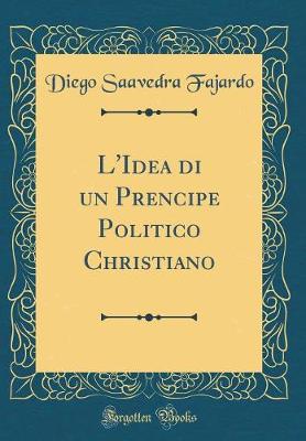 L'Idea di un Prencipe Politico Christiano (Classic Reprint)