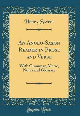 An Anglo-Saxon Reader in Prose and Verse: With Grammar, Metre, Notes and Glossary (Classic Reprint)