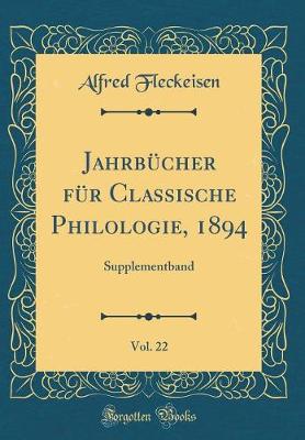 JahrbA1/4cher fA1/4r Classische Philologie, 1894, Vol. 22: Supplementband (Classic Reprint)