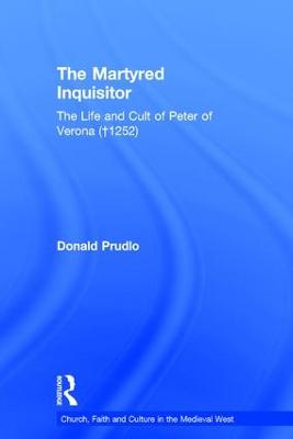 The Martyred Inquisitor: The Life and Cult of Peter of Verona (?1252)