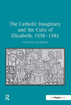 Catholic Imaginary and the Cults of Elizabeth, 1558-1582