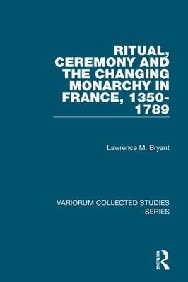 Ritual, Ceremony and the Changing Monarchy in France, 1350-1789