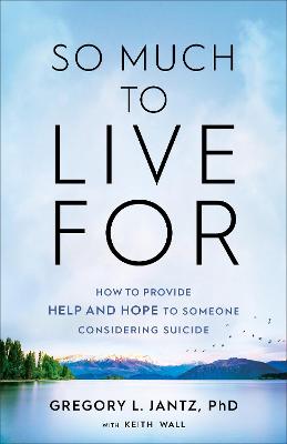 So Much to Live For - How to Provide Help and Hope to Someone Considering Suicide