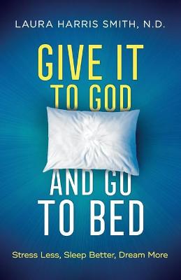 Give It to God and Go to Bed - Stress Less, Sleep Better, Dream More