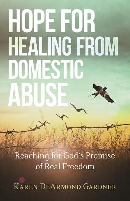 Hope for Healing from Domestic Abuse - Reaching for God`s Promise of Real Freedom
