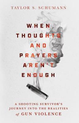When Thoughts and Prayers Aren`t Enough - A Shooting Survivor`s Journey into the Realities of Gun Violence