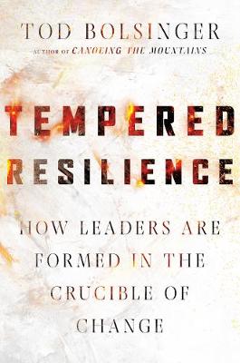 Tempered Resilience - How Leaders Are Formed in the Crucible of Change