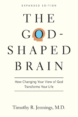 The God-Shaped Brain - How Changing Your View of God Transforms Your Life
