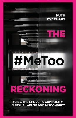 The #MeToo Reckoning - Facing the Church`s Complicity in Sexual Abuse and Misconduct