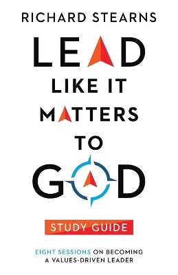 Lead Like It Matters to God Study Guide - Eight Sessions on Becoming a Values-Driven Leader