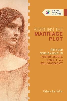 Resisting the Marriage Plot - Faith and Female Agency in Austen, Bronte, Gaskell, and Wollstonecraft