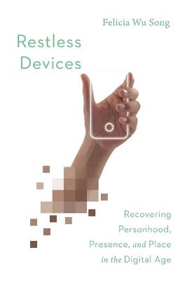 Restless Devices - Recovering Personhood, Presence, and Place in the Digital Age