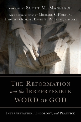 The Reformation and the Irrepressible Word of Go - Interpretation, Theology, and Practice