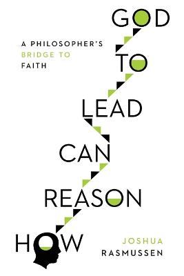 How Reason Can Lead to God - A Philosopher`s Bridge to Faith