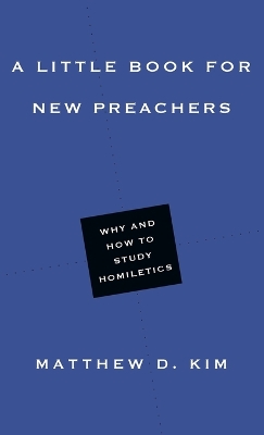 A Little Book for New Preachers - Why and How to Study Homiletics