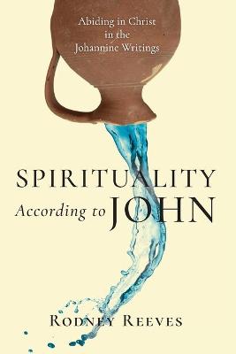 Spirituality According to John - Abiding in Christ in the Johannine Writings