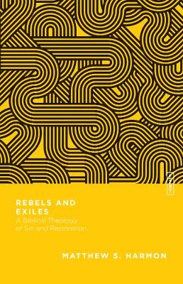 Rebels and Exiles - A Biblical Theology of Sin and Restoration