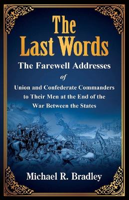Last Words, The Farewell Addresses of Union and Confederate Commanders to Their Men at the End of the War Between the States