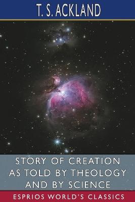 Story of Creation as Told by Theology and By Science (Esprios Classics)