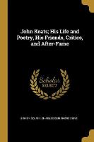 John Keats; His Life and Poetry, His Friends, Critics, and After-Fame