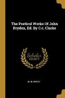 Poetical Works Of John Dryden, Ed. By C.c. Clarke