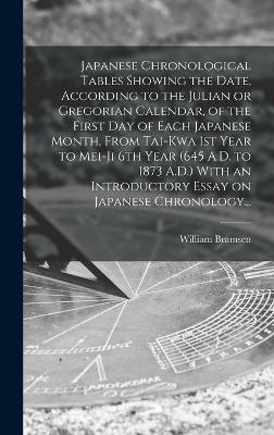 Japanese Chronological Tables Showing the Date, According to the Julian or Gregorian Calendar, of the First Day of Each Japanese Month, From Tai-kwa 1st Year to Mei-ji 6th Year (645 A.D. to 1873 A.D.) With an Introductory Essay on Japanese Chronology...
