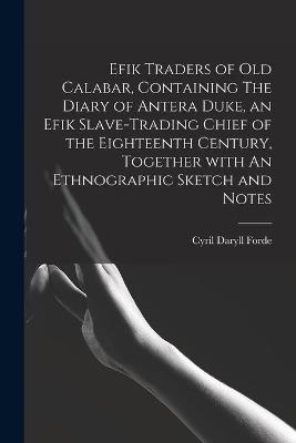 Efik Traders of Old Calabar, Containing The Diary of Antera Duke, an Efik Slave-trading Chief of the Eighteenth Century, Together With An Ethnographic Sketch and Notes