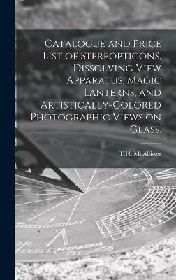 Catalogue and Price List of Stereopticons, Dissolving View Apparatus, Magic Lanterns, and Artistically-colored Photographic Views on Glass.